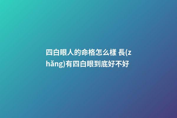 四白眼人的命格怎么樣 長(zhǎng)有四白眼到底好不好